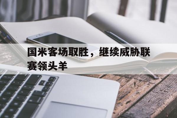 国米客场取胜，继续威胁联赛领头羊